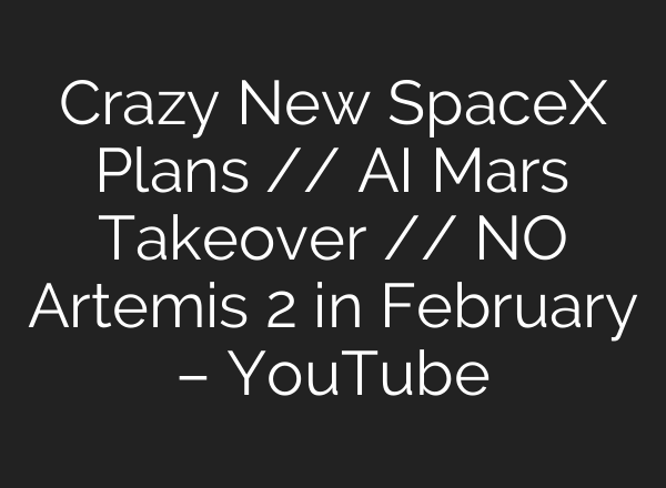 Crazy New SpaceX Plans // AI Mars Takeover // NO Artemis 2 in February – YouTube