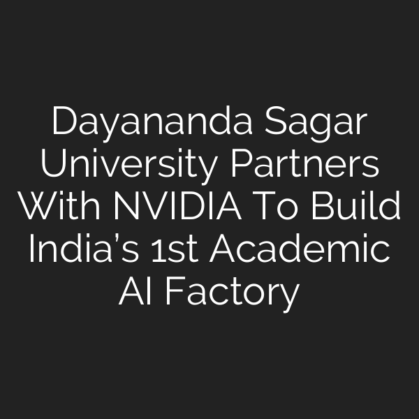 Dayananda Sagar University Partners With NVIDIA To Build India’s 1st Academic AI Factory