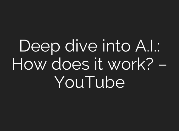 Deep dive into A.I.: How does it work? – YouTube