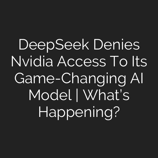 DeepSeek Denies Nvidia Access To Its Game-Changing AI Model | What’s Happening?