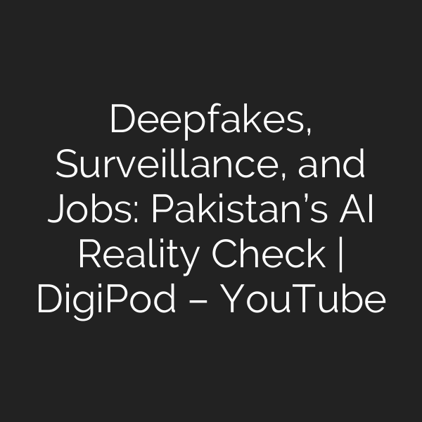 Deepfakes, Surveillance, and Jobs: Pakistan’s AI Reality Check | DigiPod – YouTube