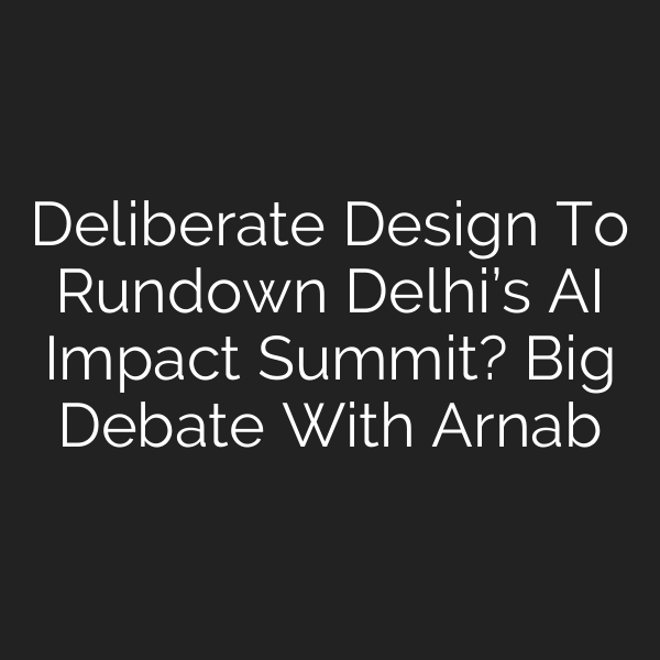 Deliberate Design To Rundown Delhi’s AI Impact Summit? Big Debate With Arnab