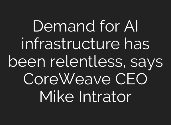 Demand for AI infrastructure has been relentless, says CoreWeave CEO Mike Intrator