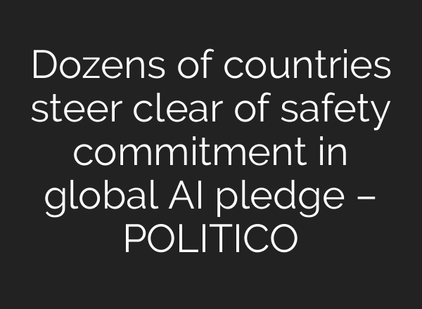 Dozens of countries steer clear of safety commitment in global AI pledge – POLITICO