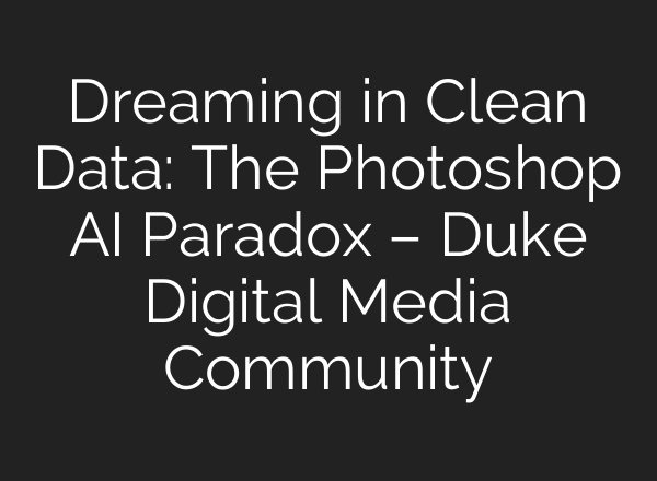 Dreaming in Clean Data: The Photoshop AI Paradox – Duke Digital Media Community