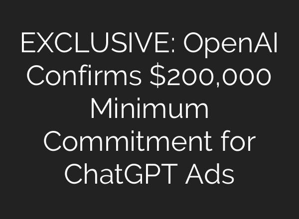 EXCLUSIVE: OpenAI Confirms $200,000 Minimum Commitment for ChatGPT Ads