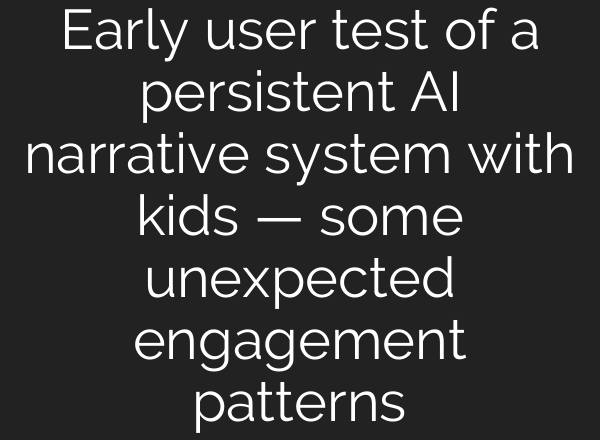 Early user test of a persistent AI narrative system with kids — some unexpected engagement patterns