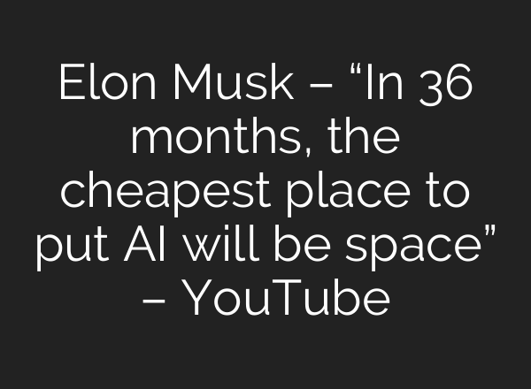 Elon Musk – “In 36 months, the cheapest place to put AI will be space” – YouTube