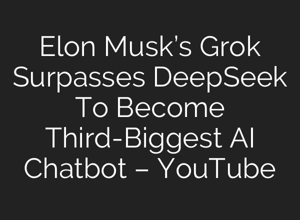 Elon Musk’s Grok Surpasses DeepSeek To Become Third-Biggest AI Chatbot – YouTube