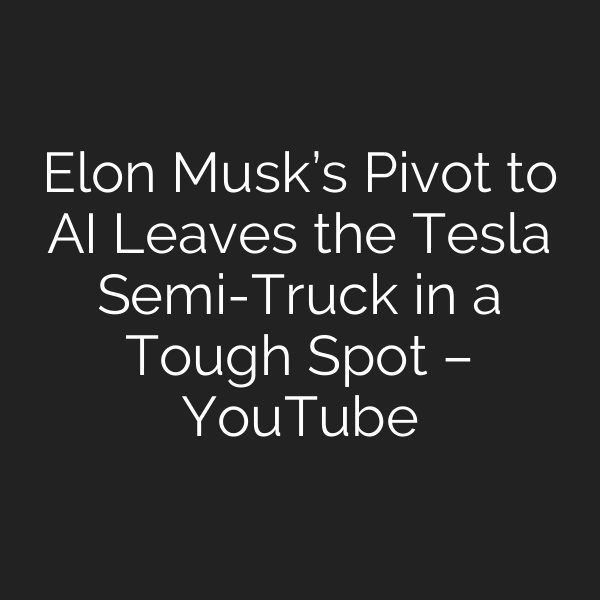 Elon Musk’s Pivot to AI Leaves the Tesla Semi-Truck in a Tough Spot – YouTube