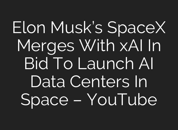 Elon Musk’s SpaceX Merges With xAI In Bid To Launch AI Data Centers In Space – YouTube