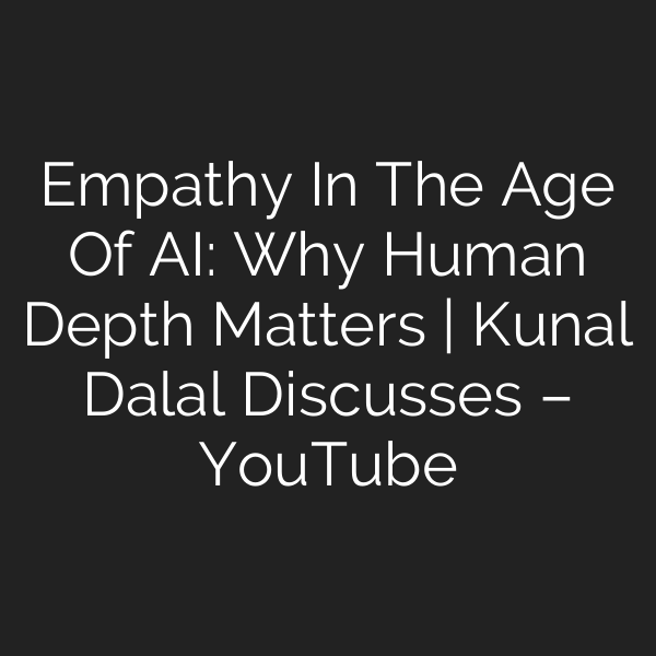 Empathy In The Age Of AI: Why Human Depth Matters | Kunal Dalal Discusses – YouTube