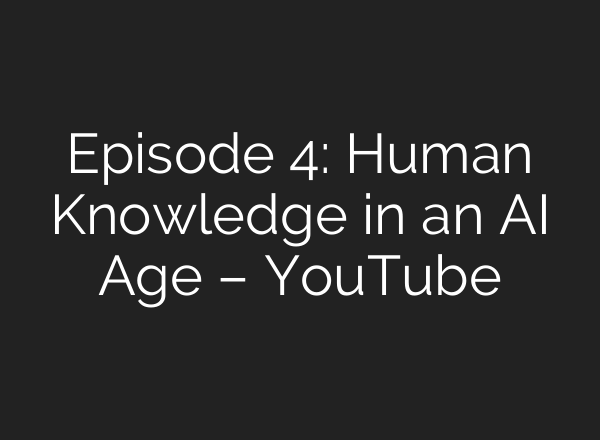 Episode 4: Human Knowledge in an AI Age – YouTube