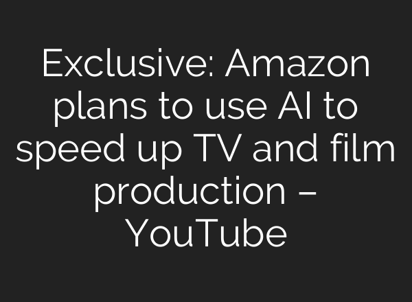 Exclusive: Amazon plans to use AI to speed up TV and film production – YouTube