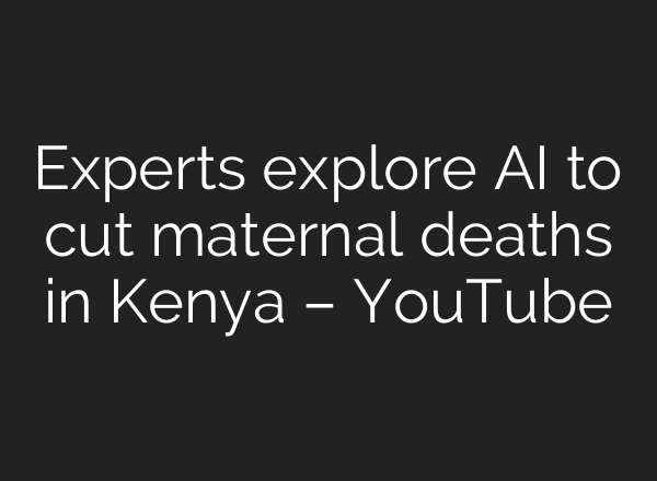 Experts explore AI to cut maternal deaths in Kenya – YouTube