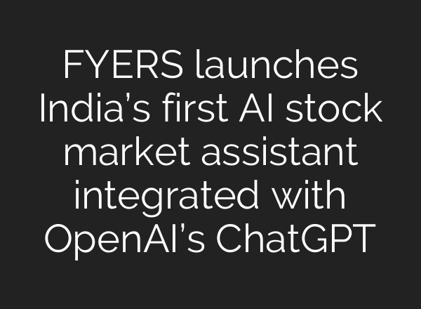 FYERS launches India’s first AI stock market assistant integrated with OpenAI’s ChatGPT