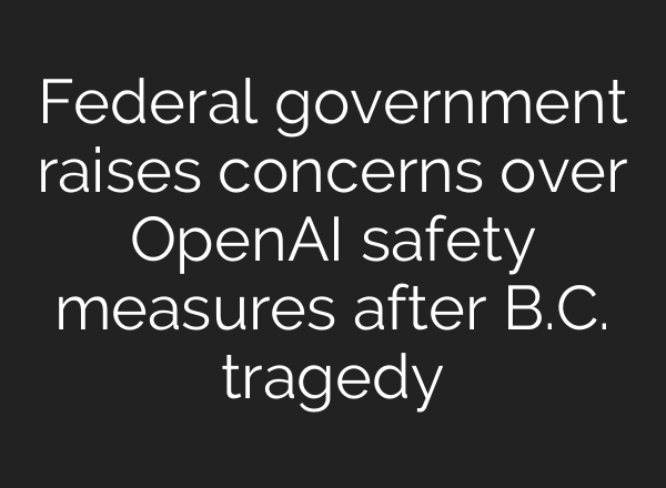 Federal government raises concerns over OpenAI safety measures after B.C. tragedy