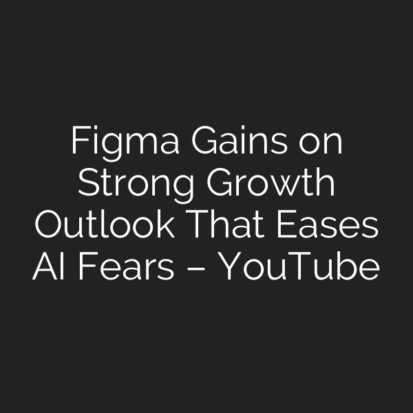 Figma Gains on Strong Growth Outlook That Eases AI Fears – YouTube