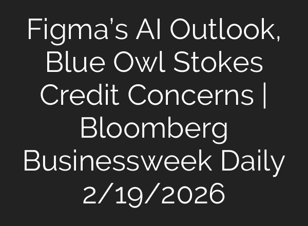 Figma’s AI Outlook, Blue Owl Stokes Credit Concerns | Bloomberg Businessweek Daily 2/19/2026