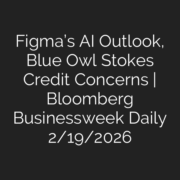 Figma’s AI Outlook, Blue Owl Stokes Credit Concerns | Bloomberg Businessweek Daily 2/19/2026