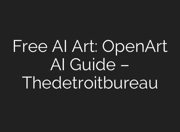 Free AI Art: OpenArt AI Guide – Thedetroitbureau
