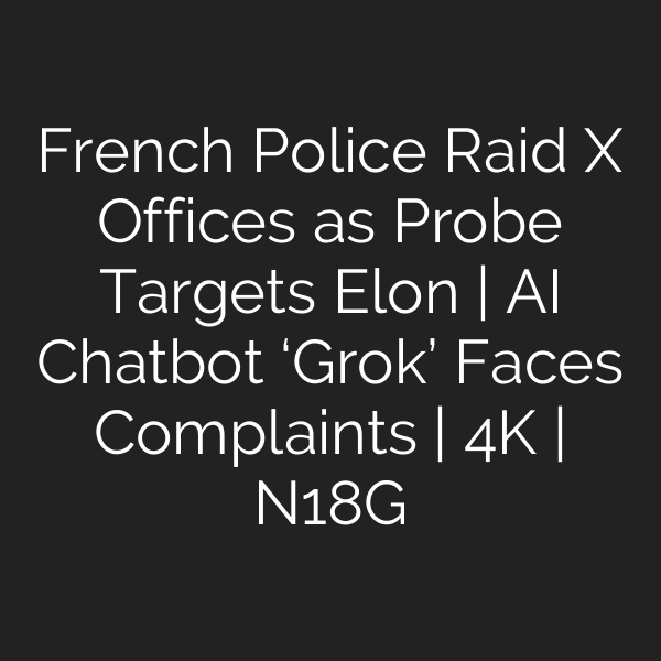French Police Raid X Offices as Probe Targets Elon | AI Chatbot ‘Grok’ Faces Complaints | 4K | N18G