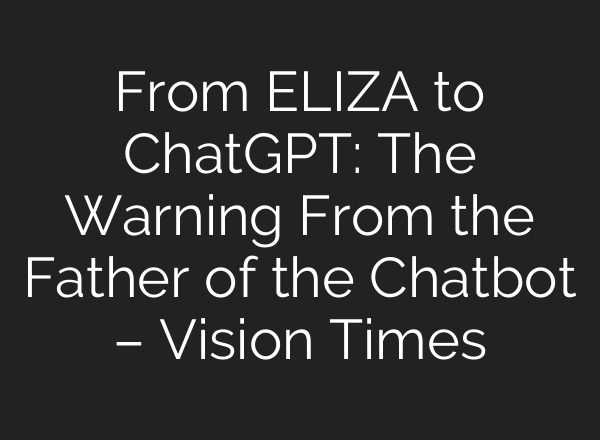 From ELIZA to ChatGPT: The Warning From the Father of the Chatbot – Vision Times