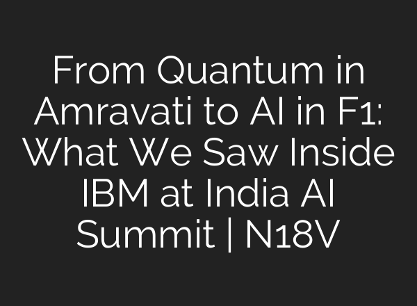 From Quantum in Amravati to AI in F1: What We Saw Inside IBM at India AI Summit | N18V