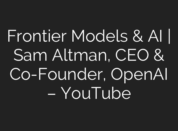 Frontier Models & AI | Sam Altman, CEO & Co-Founder, OpenAI – YouTube