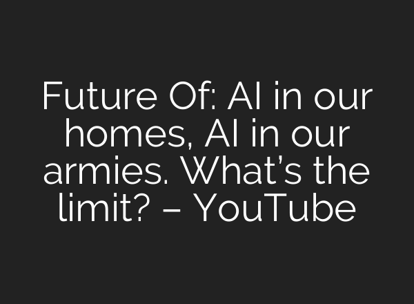 Future Of: AI in our homes, AI in our armies. What’s the limit? – YouTube
