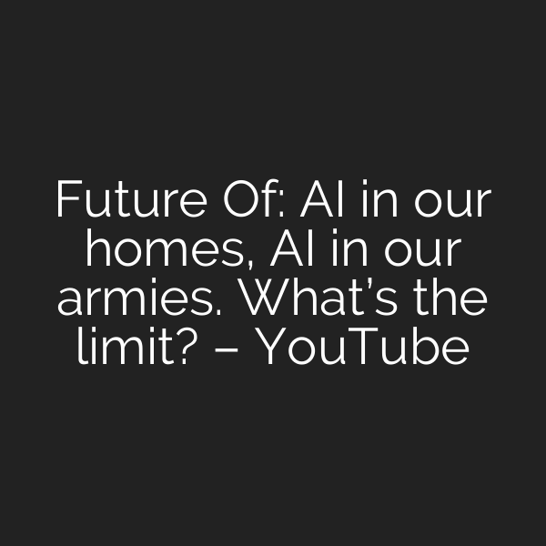 Future Of: AI in our homes, AI in our armies. What’s the limit? – YouTube