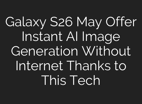 Galaxy S26 May Offer Instant AI Image Generation Without Internet Thanks to This Tech