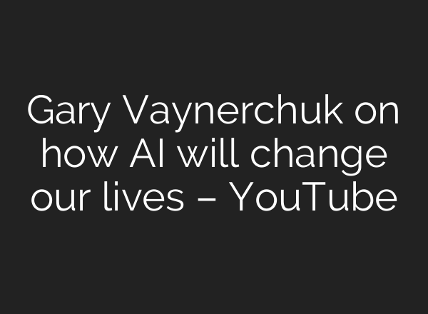 Gary Vaynerchuk on how AI will change our lives – YouTube