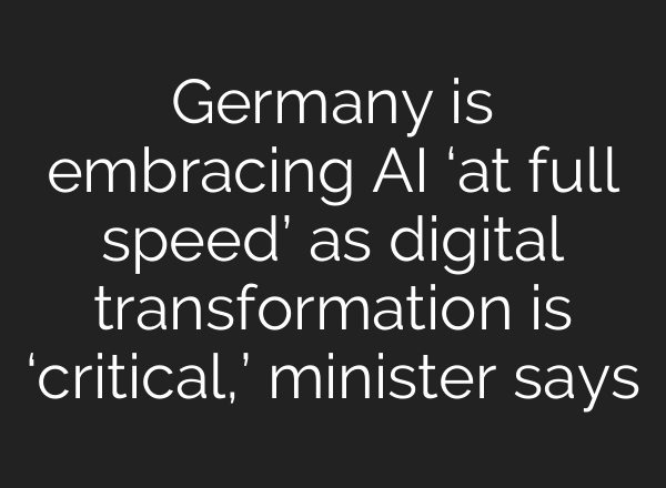 Germany is embracing AI ‘at full speed’ as digital transformation is ‘critical,’ minister says