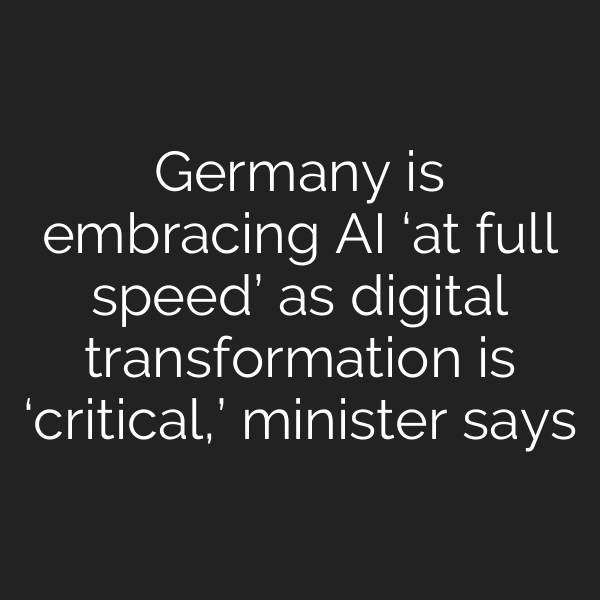 Germany is embracing AI ‘at full speed’ as digital transformation is ‘critical,’ minister says