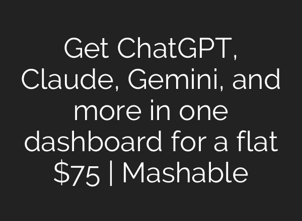 Get ChatGPT, Claude, Gemini, and more in one dashboard for a flat $75 | Mashable
