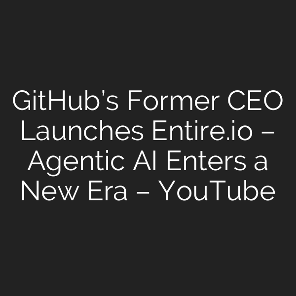 GitHub’s Former CEO Launches Entire.io – Agentic AI Enters a New Era – YouTube
