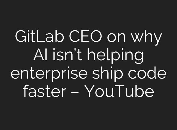 GitLab CEO on why AI isn’t helping enterprise ship code faster – YouTube