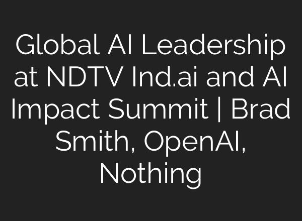 Global AI Leadership at NDTV Ind.ai and AI Impact Summit | Brad Smith, OpenAI, Nothing