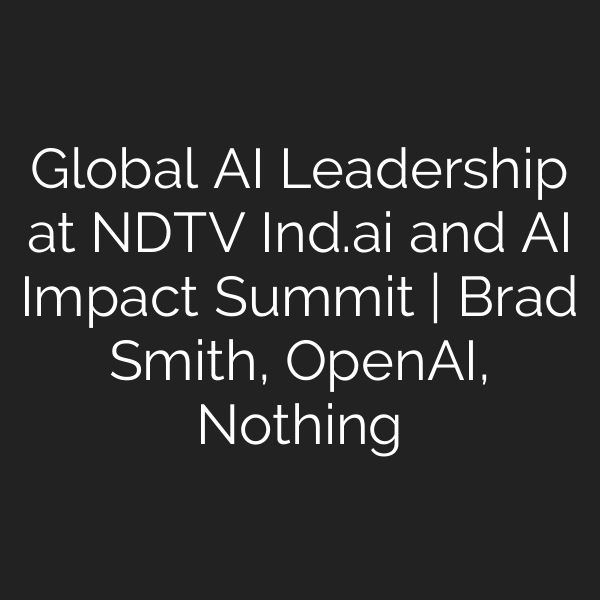 Global AI Leadership at NDTV Ind.ai and AI Impact Summit | Brad Smith, OpenAI, Nothing