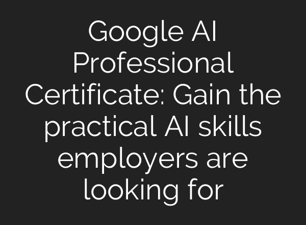 Google AI Professional Certificate: Gain the practical AI skills employers are looking for