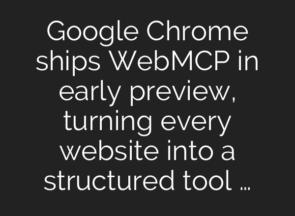 Google Chrome ships WebMCP in early preview, turning every website into a structured tool …