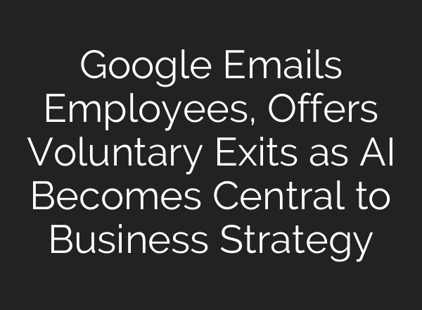 Google Emails Employees, Offers Voluntary Exits as AI Becomes Central to Business Strategy