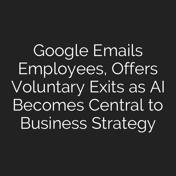 Google Emails Employees, Offers Voluntary Exits as AI Becomes Central to Business Strategy