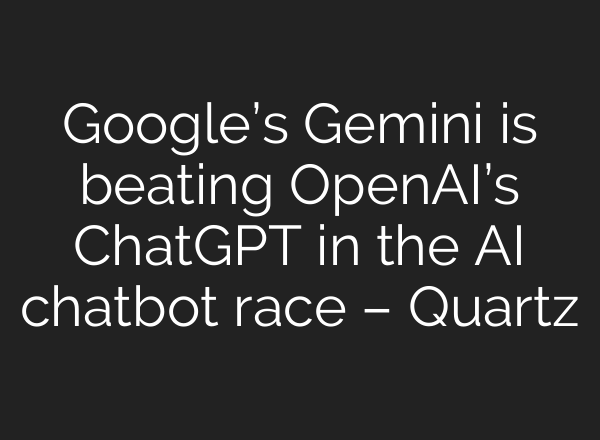 Google’s Gemini is beating OpenAI’s ChatGPT in the AI chatbot race – Quartz