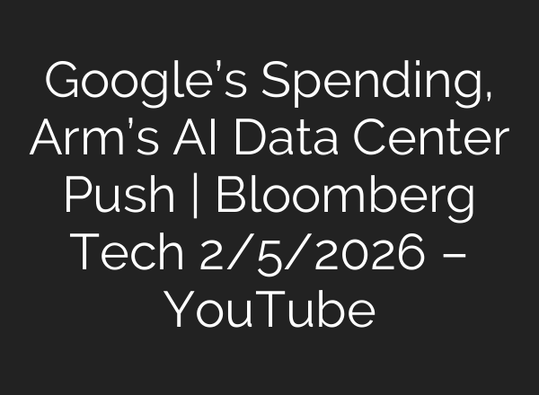 Google’s Spending, Arm’s AI Data Center Push | Bloomberg Tech 2/5/2026 – YouTube