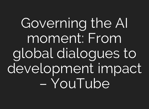 Governing the AI moment: From global dialogues to development impact – YouTube