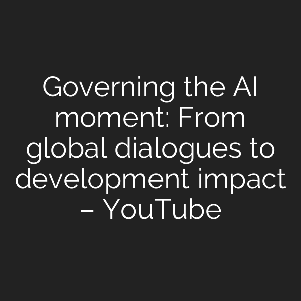 Governing the AI moment: From global dialogues to development impact – YouTube