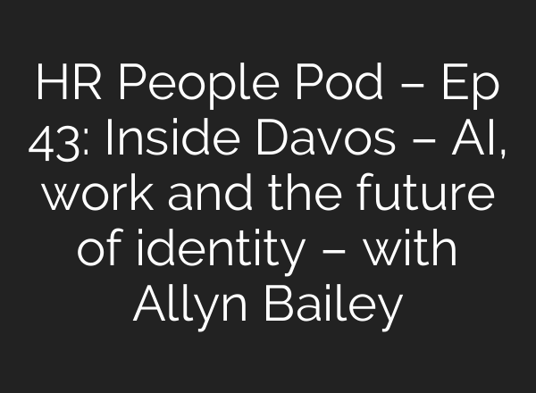 HR People Pod – Ep 43: Inside Davos – AI, work and the future of identity – with Allyn Bailey