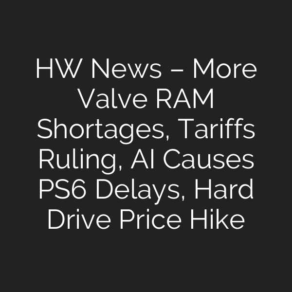 HW News – More Valve RAM Shortages, Tariffs Ruling, AI Causes PS6 Delays, Hard Drive Price Hike